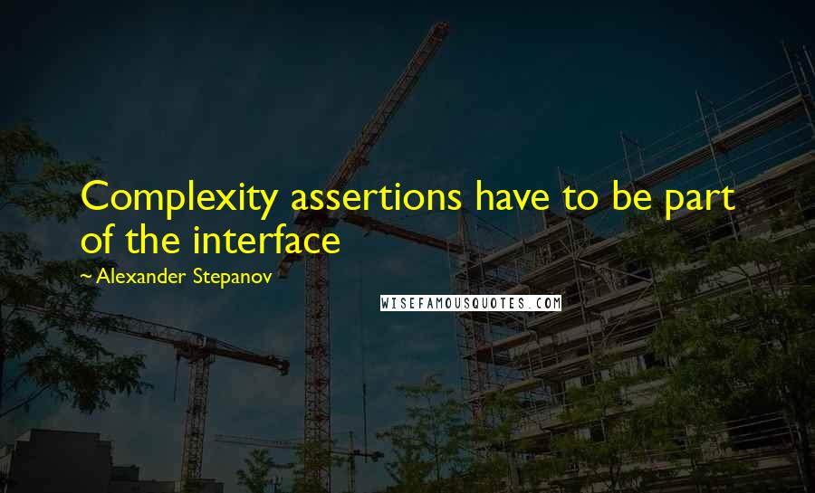 Alexander Stepanov Quotes: Complexity assertions have to be part of the interface