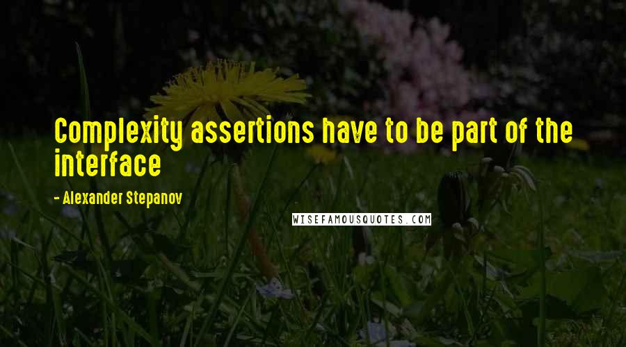 Alexander Stepanov Quotes: Complexity assertions have to be part of the interface