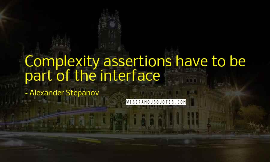 Alexander Stepanov Quotes: Complexity assertions have to be part of the interface