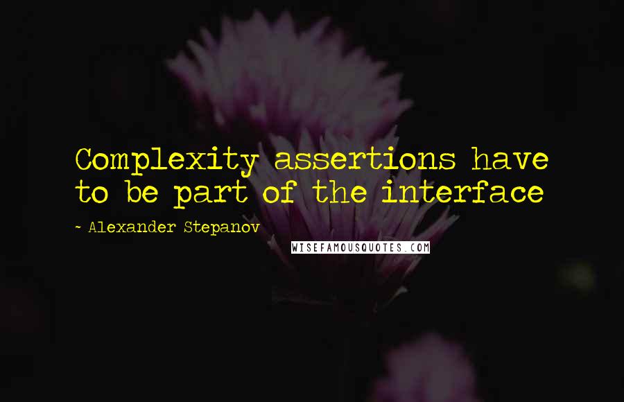 Alexander Stepanov Quotes: Complexity assertions have to be part of the interface