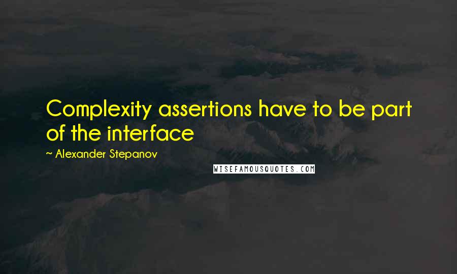 Alexander Stepanov Quotes: Complexity assertions have to be part of the interface