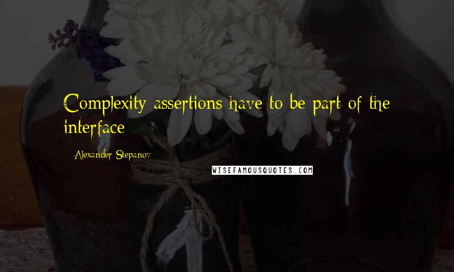 Alexander Stepanov Quotes: Complexity assertions have to be part of the interface