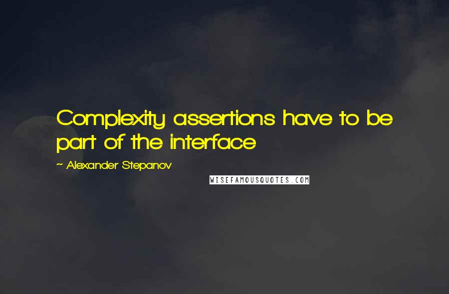 Alexander Stepanov Quotes: Complexity assertions have to be part of the interface