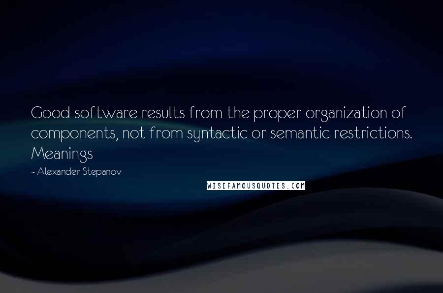 Alexander Stepanov Quotes: Good software results from the proper organization of components, not from syntactic or semantic restrictions. Meanings