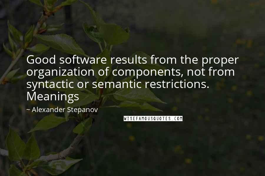 Alexander Stepanov Quotes: Good software results from the proper organization of components, not from syntactic or semantic restrictions. Meanings