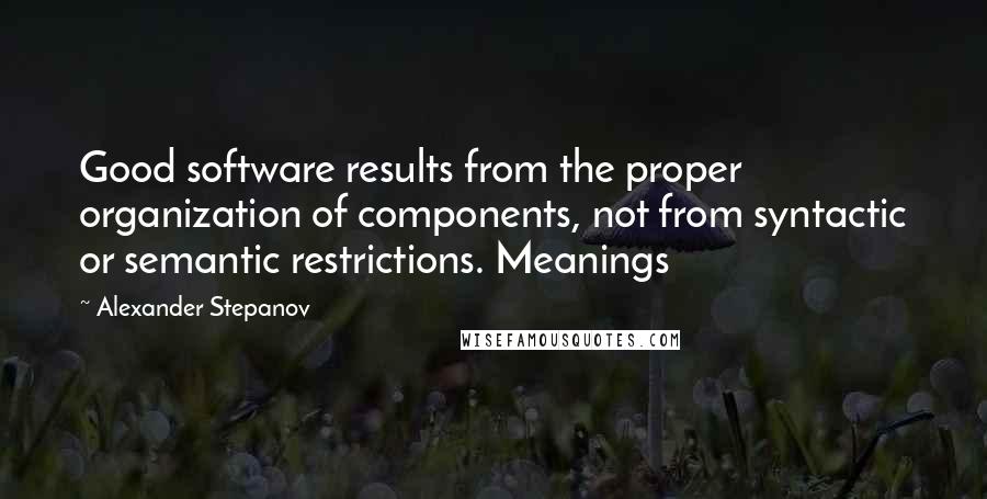 Alexander Stepanov Quotes: Good software results from the proper organization of components, not from syntactic or semantic restrictions. Meanings