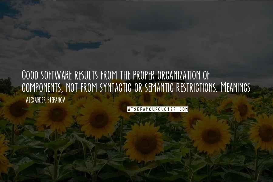 Alexander Stepanov Quotes: Good software results from the proper organization of components, not from syntactic or semantic restrictions. Meanings