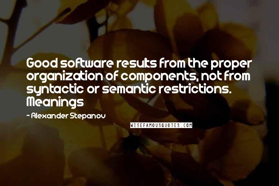 Alexander Stepanov Quotes: Good software results from the proper organization of components, not from syntactic or semantic restrictions. Meanings