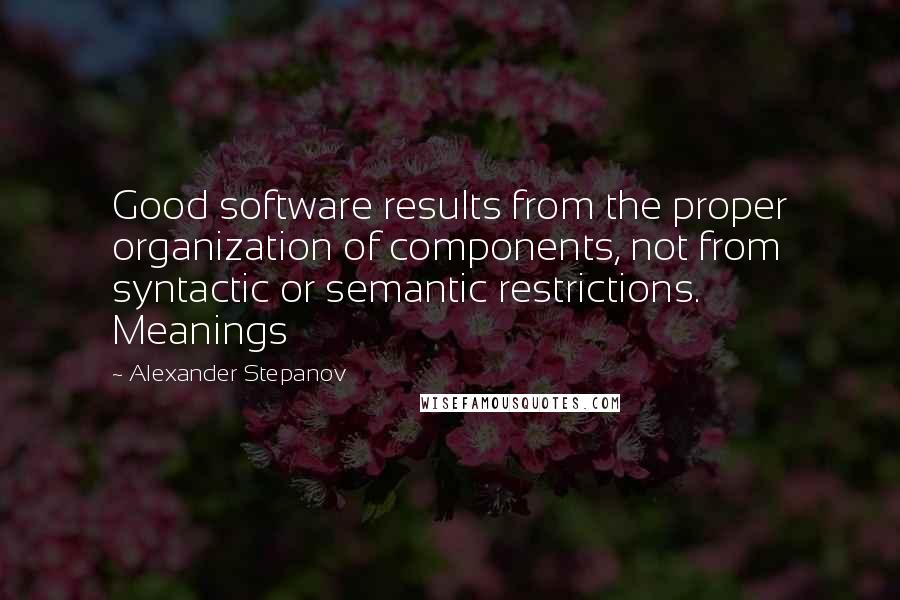 Alexander Stepanov Quotes: Good software results from the proper organization of components, not from syntactic or semantic restrictions. Meanings