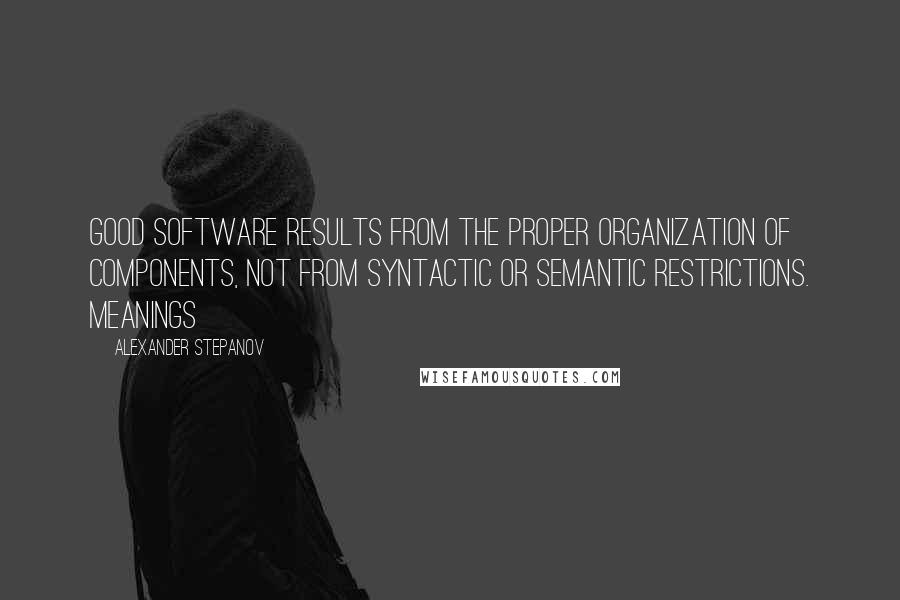 Alexander Stepanov Quotes: Good software results from the proper organization of components, not from syntactic or semantic restrictions. Meanings