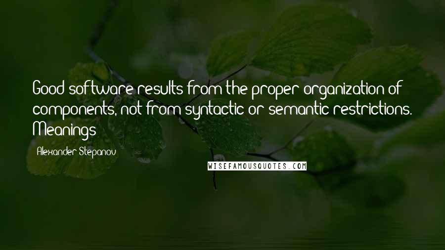 Alexander Stepanov Quotes: Good software results from the proper organization of components, not from syntactic or semantic restrictions. Meanings