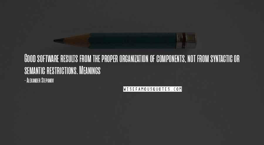 Alexander Stepanov Quotes: Good software results from the proper organization of components, not from syntactic or semantic restrictions. Meanings