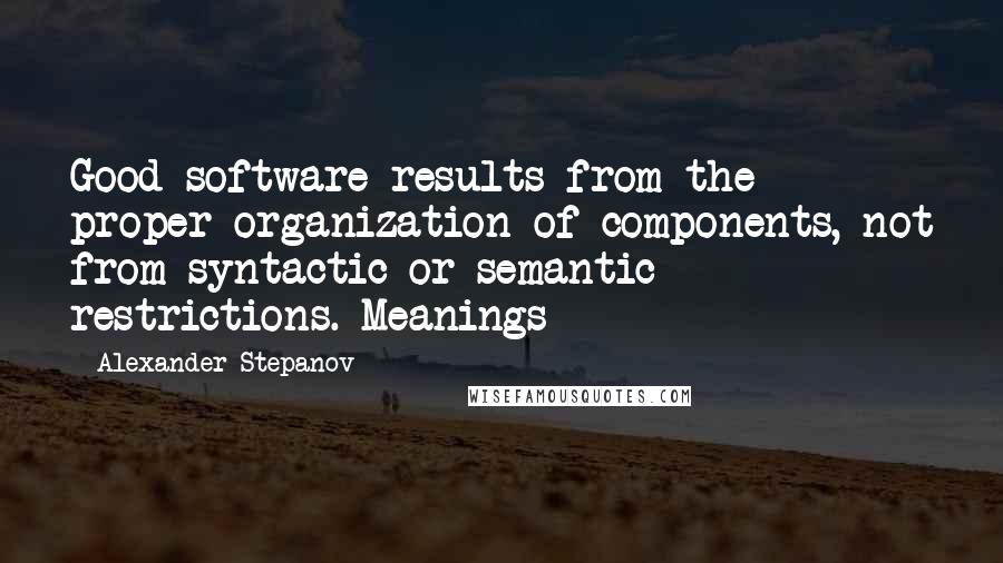 Alexander Stepanov Quotes: Good software results from the proper organization of components, not from syntactic or semantic restrictions. Meanings