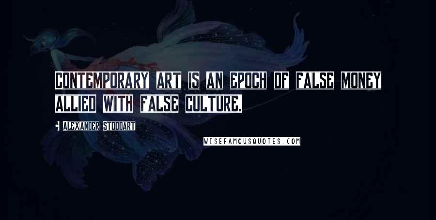 Alexander Stoddart Quotes: Contemporary art is an epoch of false money allied with false culture.