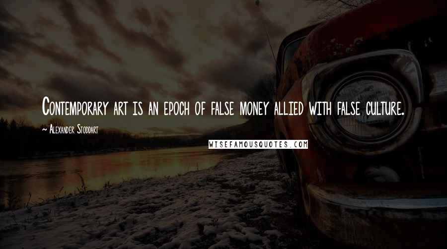 Alexander Stoddart Quotes: Contemporary art is an epoch of false money allied with false culture.