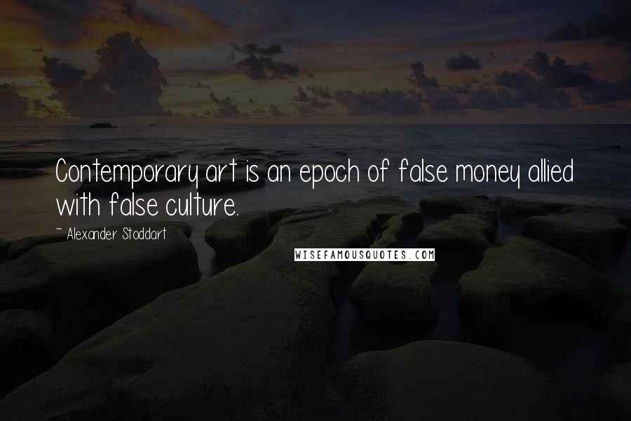 Alexander Stoddart Quotes: Contemporary art is an epoch of false money allied with false culture.