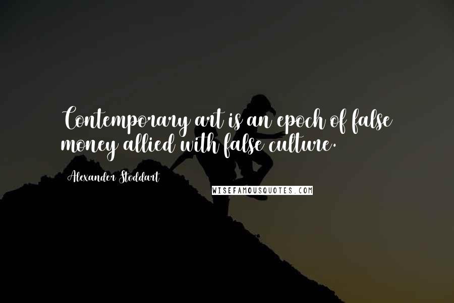 Alexander Stoddart Quotes: Contemporary art is an epoch of false money allied with false culture.