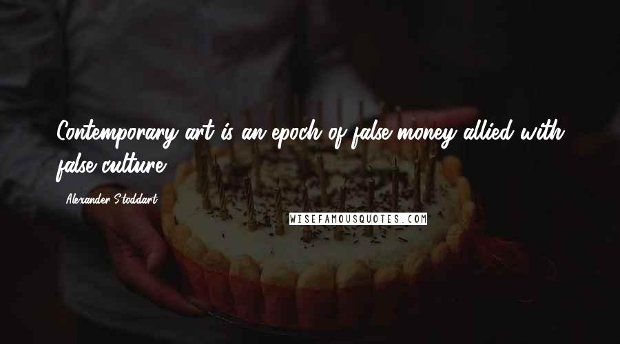 Alexander Stoddart Quotes: Contemporary art is an epoch of false money allied with false culture.