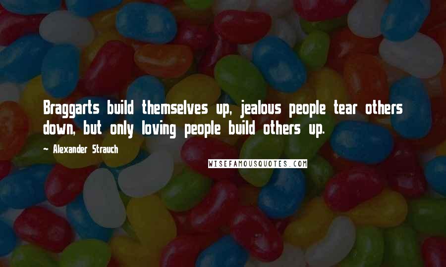 Alexander Strauch Quotes: Braggarts build themselves up, jealous people tear others down, but only loving people build others up.