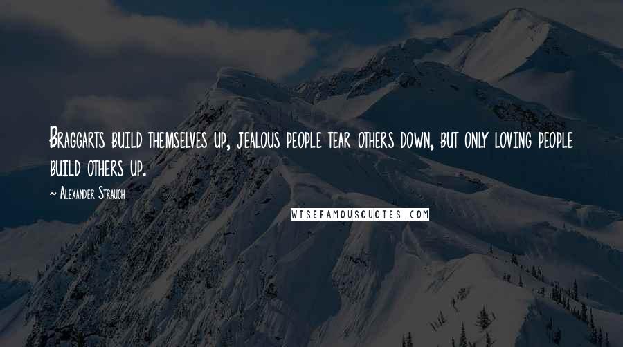 Alexander Strauch Quotes: Braggarts build themselves up, jealous people tear others down, but only loving people build others up.