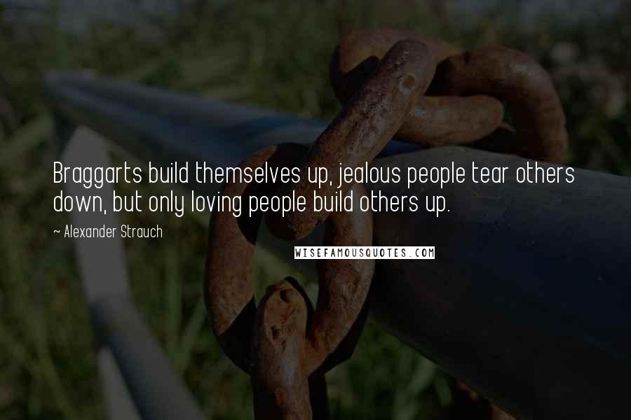 Alexander Strauch Quotes: Braggarts build themselves up, jealous people tear others down, but only loving people build others up.