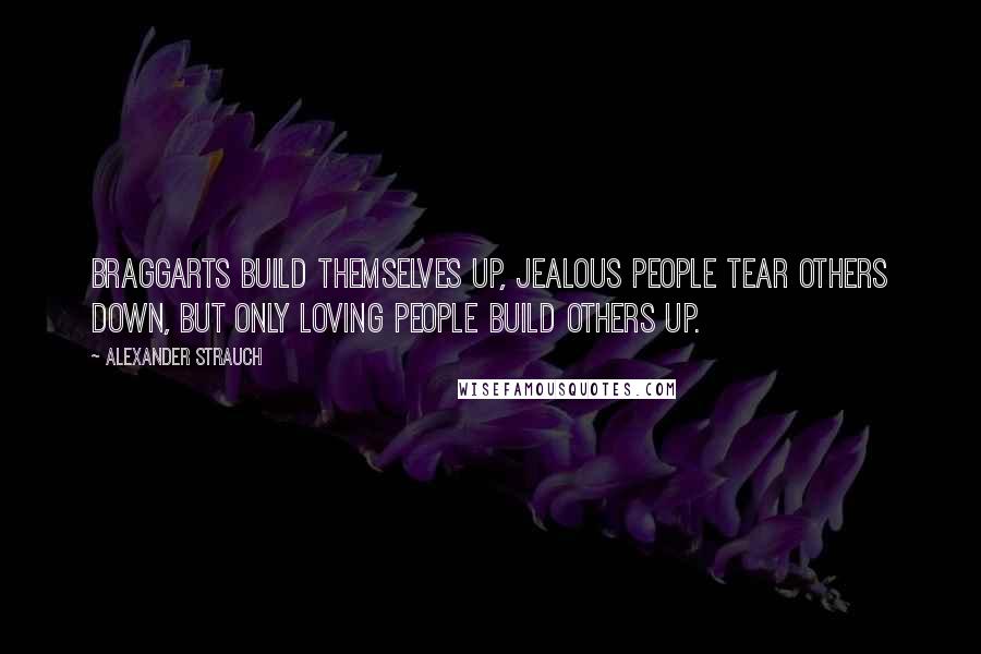 Alexander Strauch Quotes: Braggarts build themselves up, jealous people tear others down, but only loving people build others up.