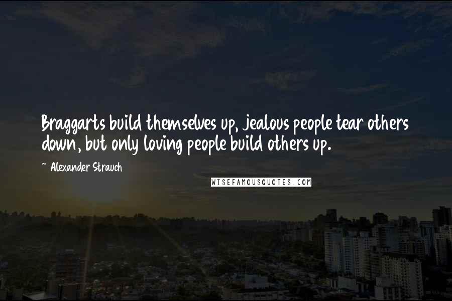 Alexander Strauch Quotes: Braggarts build themselves up, jealous people tear others down, but only loving people build others up.