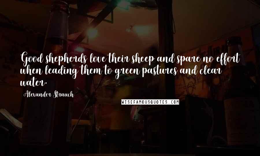 Alexander Strauch Quotes: Good shepherds love their sheep and spare no effort when leading them to green pastures and clear water.