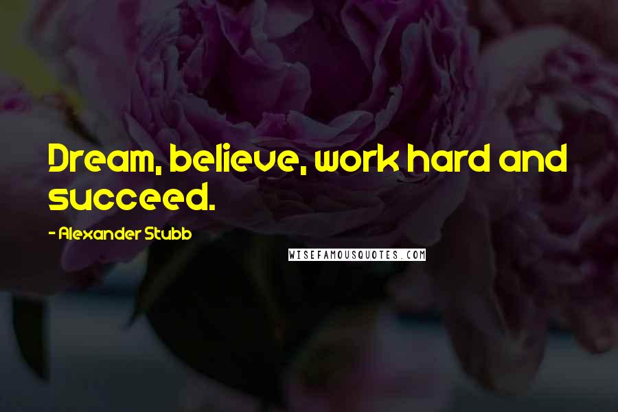Alexander Stubb Quotes: Dream, believe, work hard and succeed.