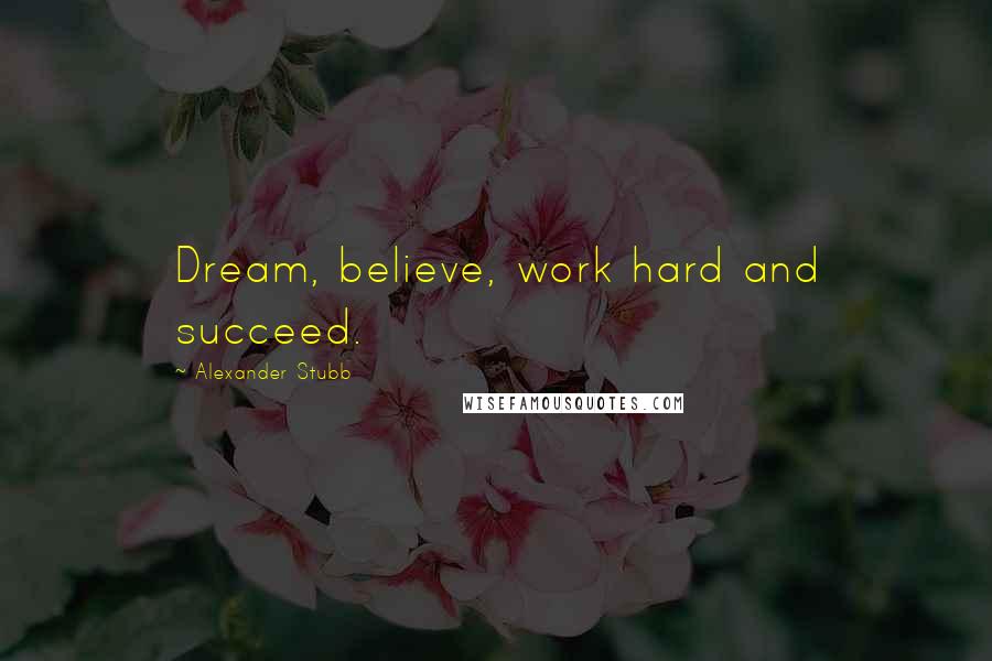 Alexander Stubb Quotes: Dream, believe, work hard and succeed.