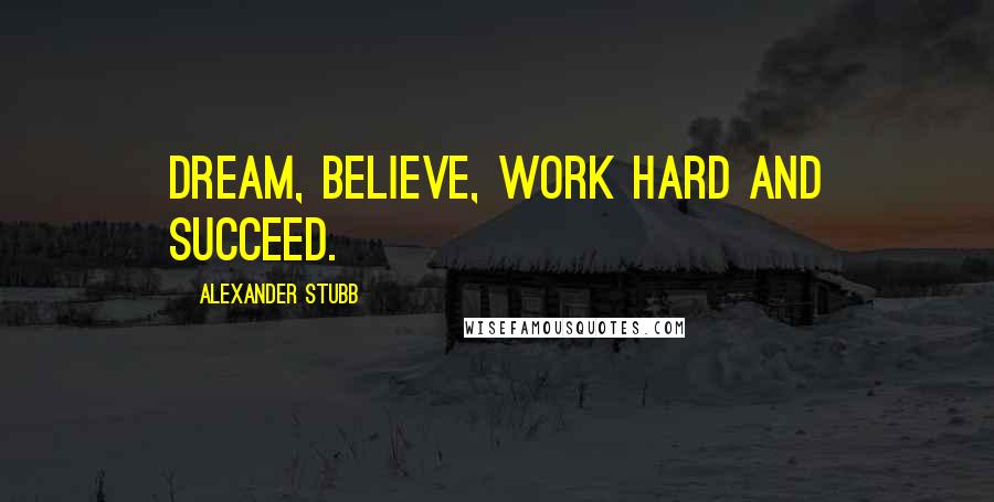 Alexander Stubb Quotes: Dream, believe, work hard and succeed.