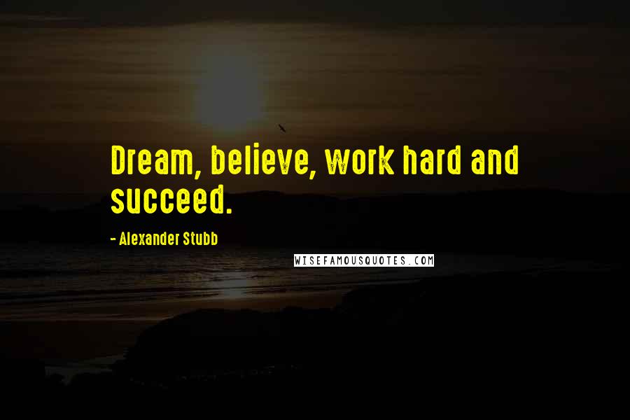 Alexander Stubb Quotes: Dream, believe, work hard and succeed.