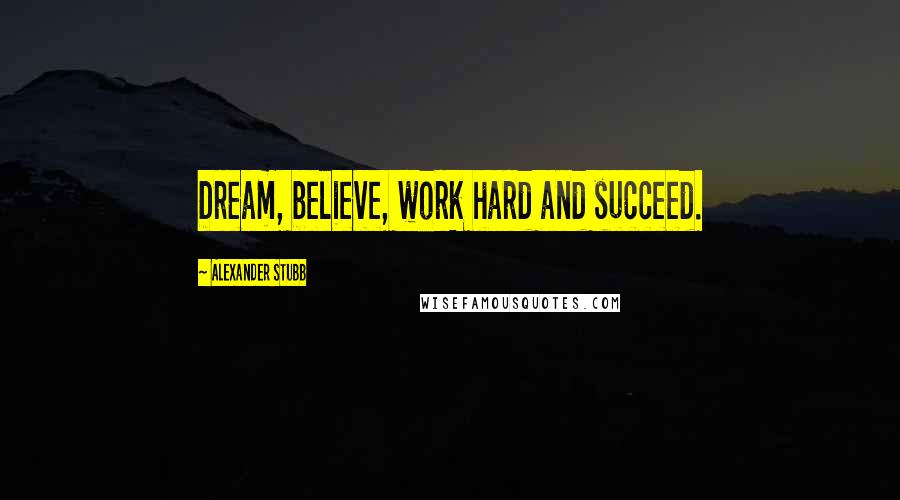 Alexander Stubb Quotes: Dream, believe, work hard and succeed.