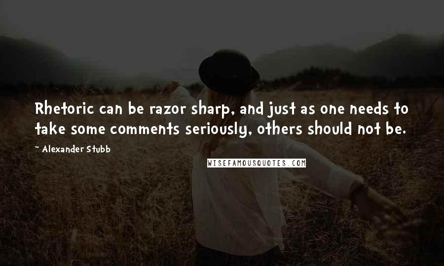 Alexander Stubb Quotes: Rhetoric can be razor sharp, and just as one needs to take some comments seriously, others should not be.