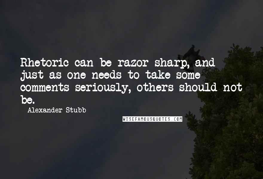 Alexander Stubb Quotes: Rhetoric can be razor sharp, and just as one needs to take some comments seriously, others should not be.