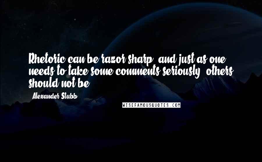 Alexander Stubb Quotes: Rhetoric can be razor sharp, and just as one needs to take some comments seriously, others should not be.