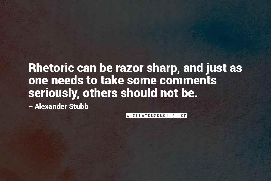 Alexander Stubb Quotes: Rhetoric can be razor sharp, and just as one needs to take some comments seriously, others should not be.