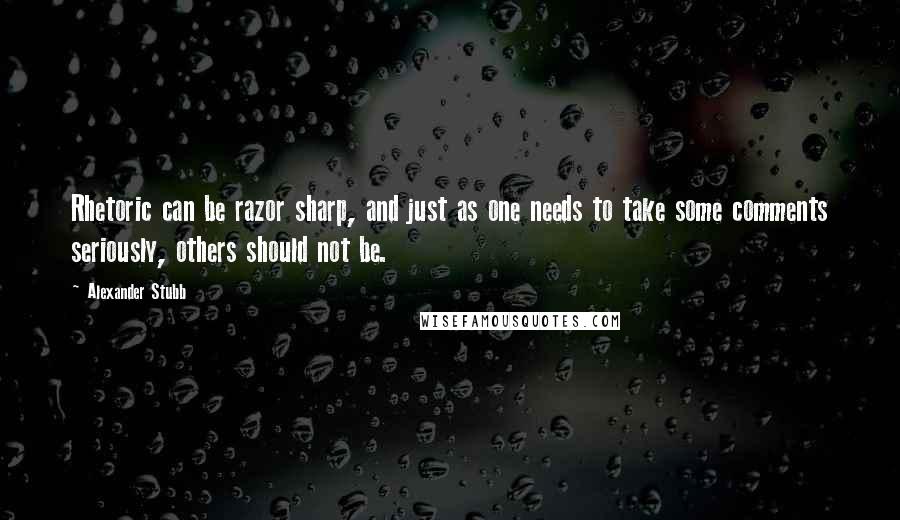 Alexander Stubb Quotes: Rhetoric can be razor sharp, and just as one needs to take some comments seriously, others should not be.