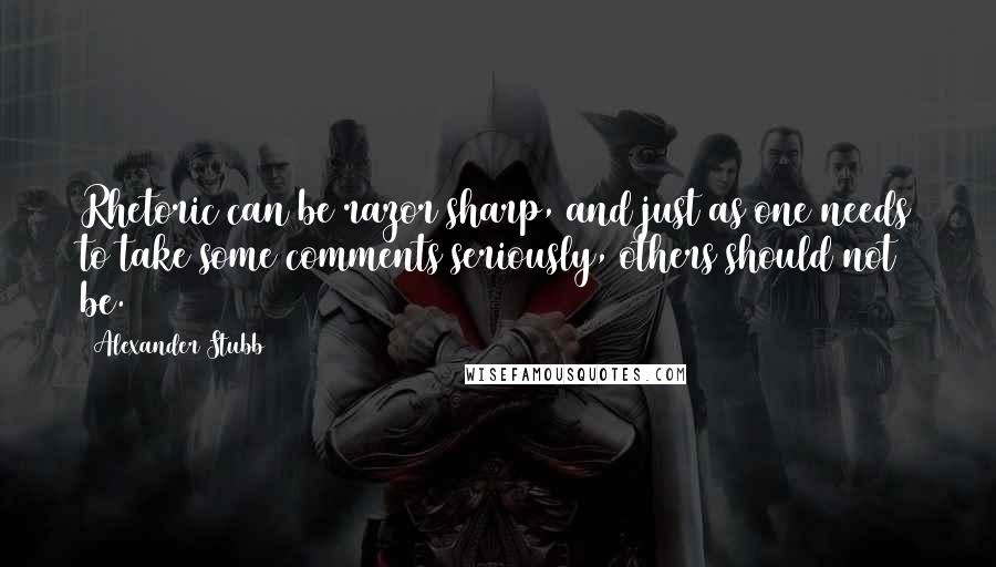 Alexander Stubb Quotes: Rhetoric can be razor sharp, and just as one needs to take some comments seriously, others should not be.