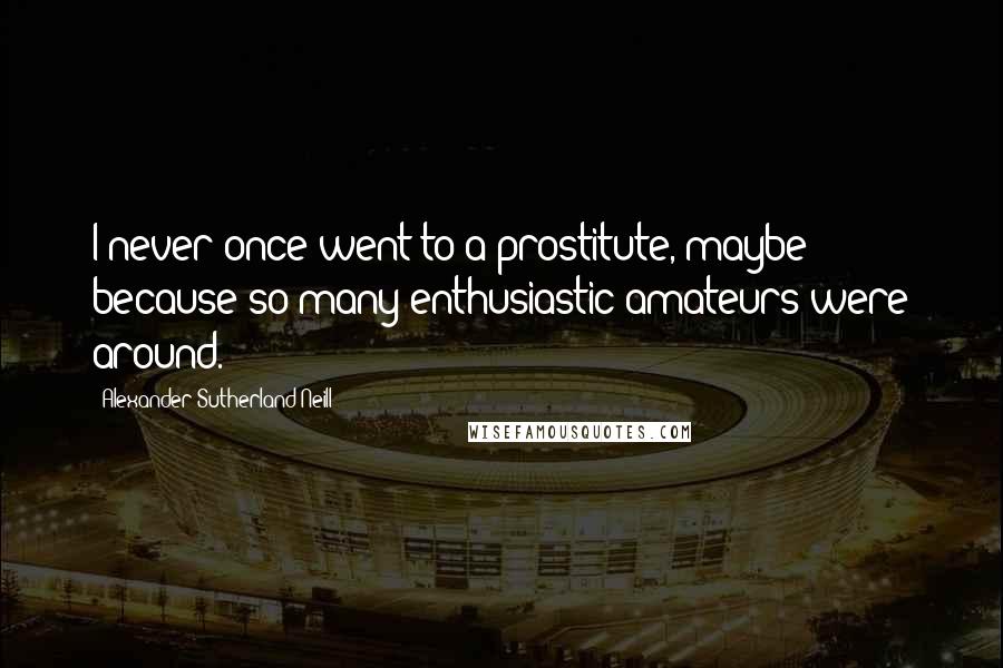 Alexander Sutherland Neill Quotes: I never once went to a prostitute, maybe because so many enthusiastic amateurs were around.