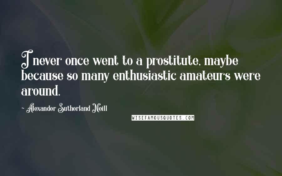 Alexander Sutherland Neill Quotes: I never once went to a prostitute, maybe because so many enthusiastic amateurs were around.