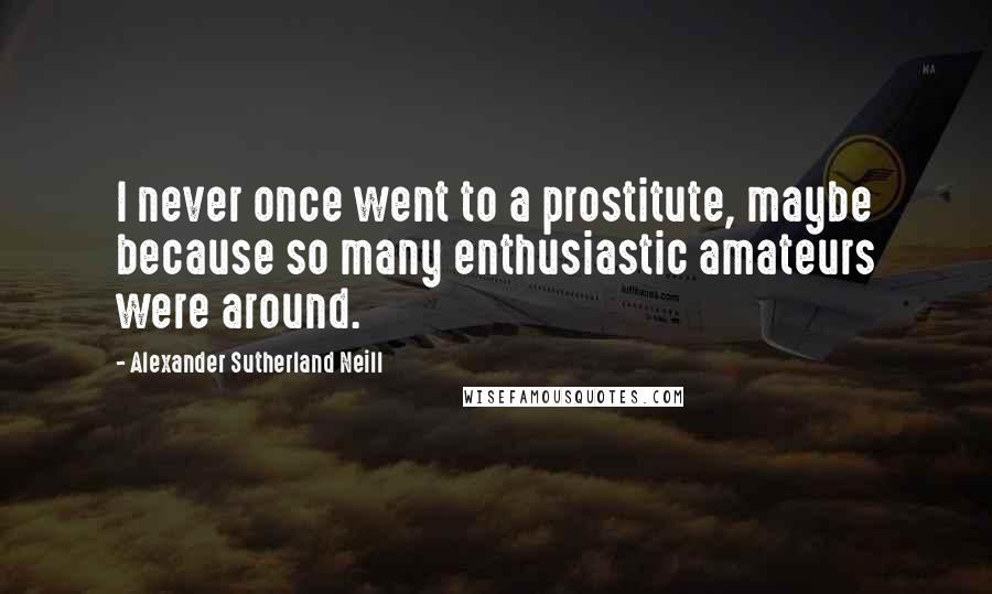 Alexander Sutherland Neill Quotes: I never once went to a prostitute, maybe because so many enthusiastic amateurs were around.