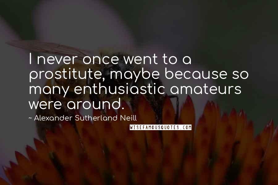 Alexander Sutherland Neill Quotes: I never once went to a prostitute, maybe because so many enthusiastic amateurs were around.