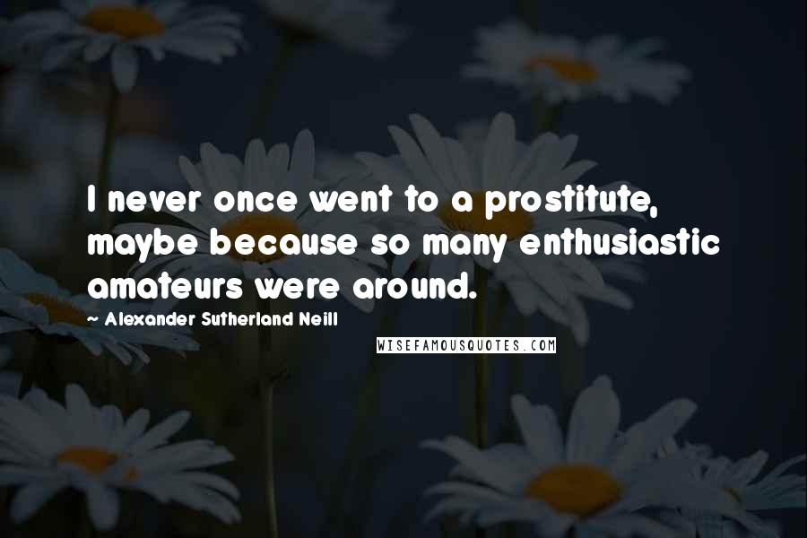 Alexander Sutherland Neill Quotes: I never once went to a prostitute, maybe because so many enthusiastic amateurs were around.