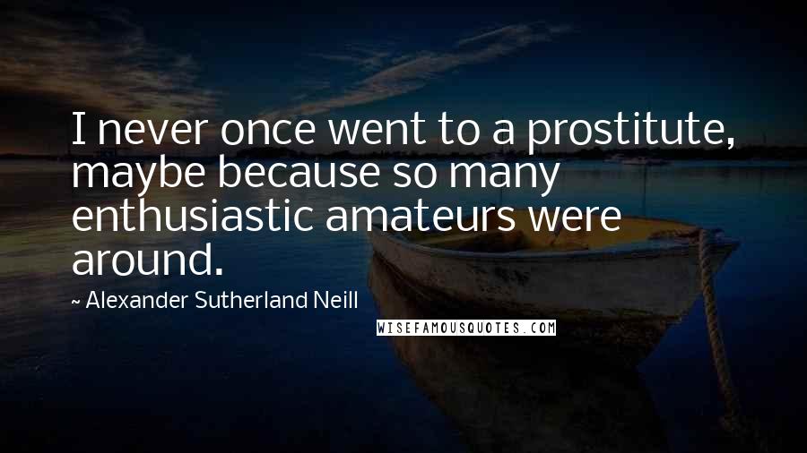 Alexander Sutherland Neill Quotes: I never once went to a prostitute, maybe because so many enthusiastic amateurs were around.