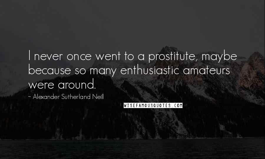 Alexander Sutherland Neill Quotes: I never once went to a prostitute, maybe because so many enthusiastic amateurs were around.