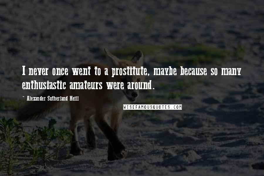 Alexander Sutherland Neill Quotes: I never once went to a prostitute, maybe because so many enthusiastic amateurs were around.