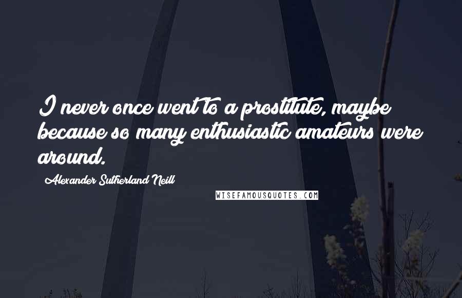 Alexander Sutherland Neill Quotes: I never once went to a prostitute, maybe because so many enthusiastic amateurs were around.