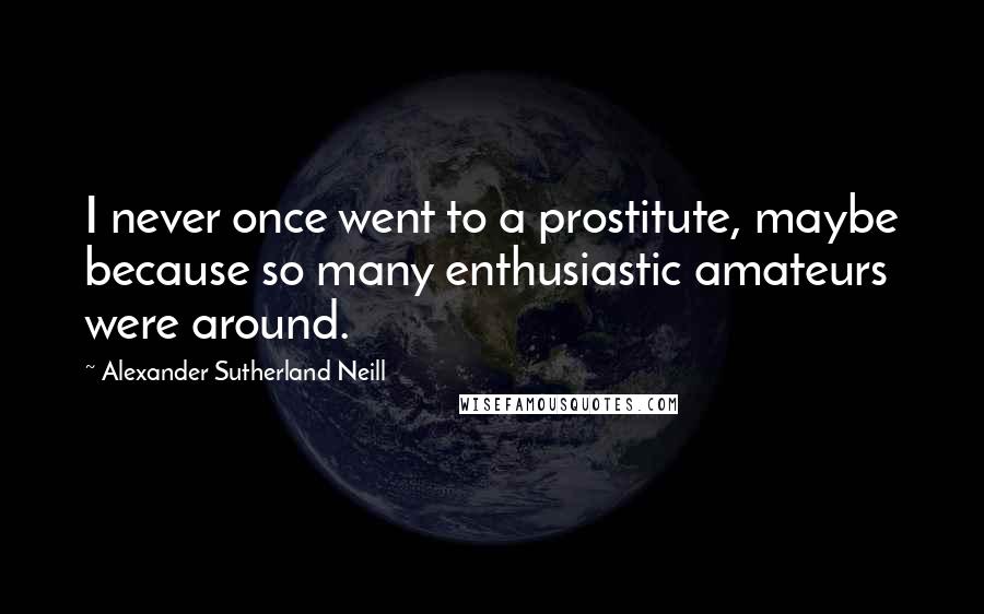 Alexander Sutherland Neill Quotes: I never once went to a prostitute, maybe because so many enthusiastic amateurs were around.