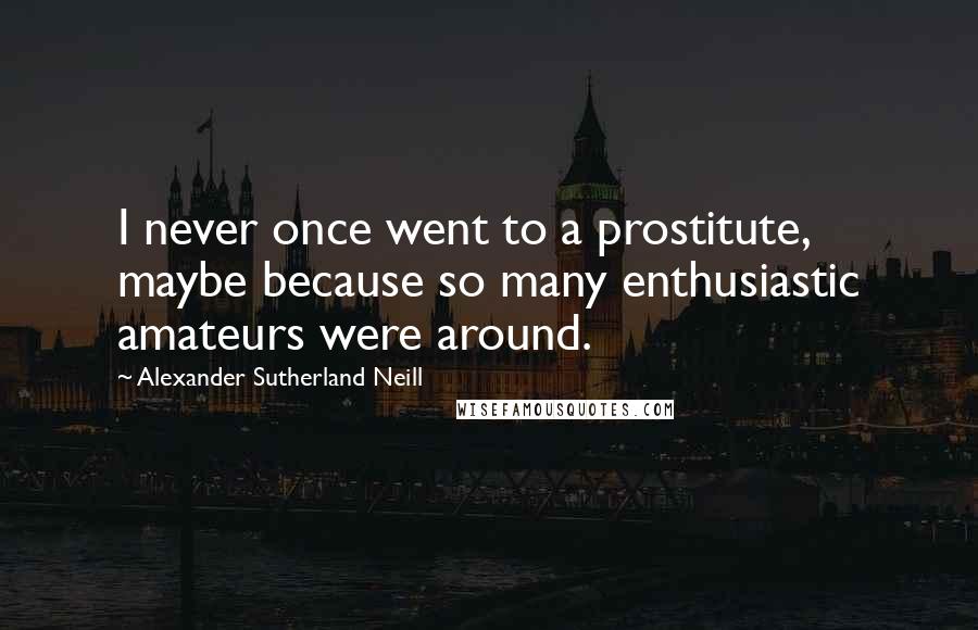 Alexander Sutherland Neill Quotes: I never once went to a prostitute, maybe because so many enthusiastic amateurs were around.